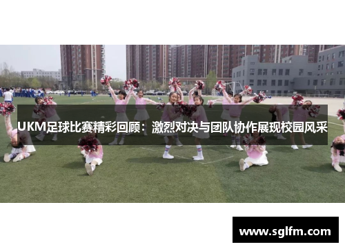 UKM足球比赛精彩回顾：激烈对决与团队协作展现校园风采