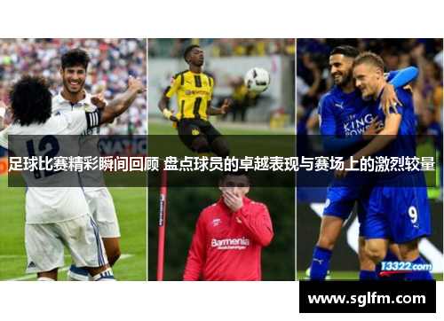 足球比赛精彩瞬间回顾 盘点球员的卓越表现与赛场上的激烈较量