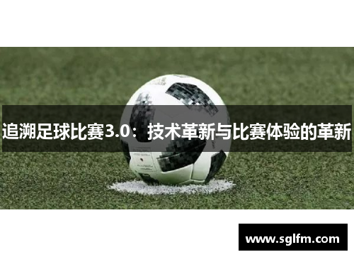 追溯足球比赛3.0：技术革新与比赛体验的革新