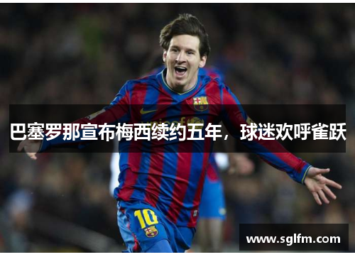 巴塞罗那宣布梅西续约五年，球迷欢呼雀跃