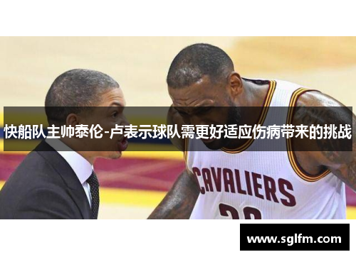 快船队主帅泰伦-卢表示球队需更好适应伤病带来的挑战