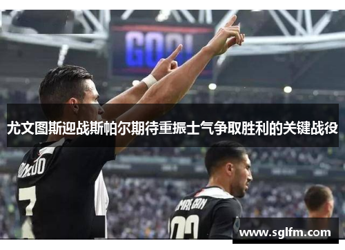 尤文图斯迎战斯帕尔期待重振士气争取胜利的关键战役