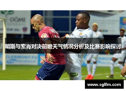 朗斯与索肖对决前瞻天气情况分析及比赛影响探讨