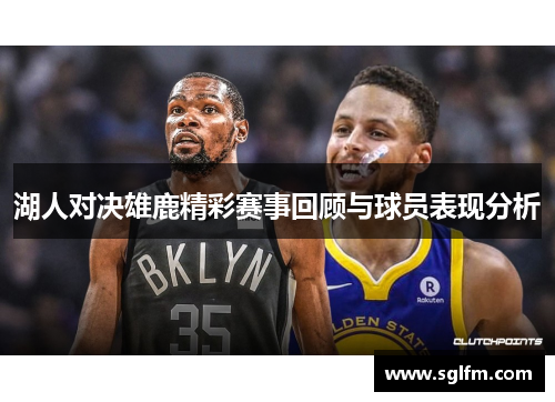 湖人对决雄鹿精彩赛事回顾与球员表现分析