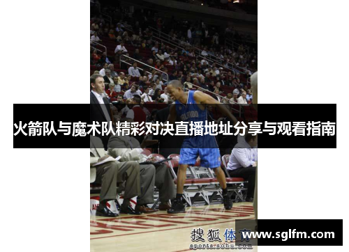 火箭队与魔术队精彩对决直播地址分享与观看指南