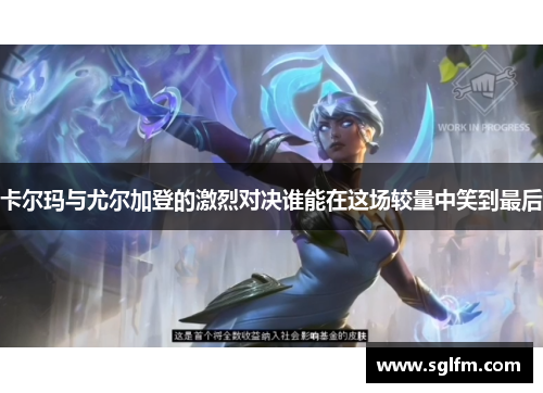 卡尔玛与尤尔加登的激烈对决谁能在这场较量中笑到最后